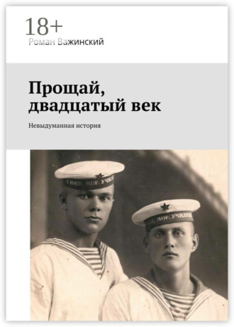 Роман Евгеньевич Важинский. Прощай, двадцатый век. Невыдуманная история