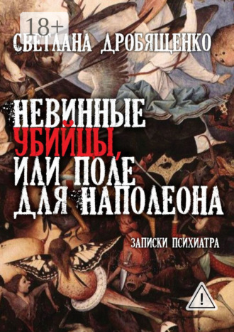 Светлана Юрьевна Дробященко. Невинные убийцы, или Поле для Наполеона. Записки психиатра