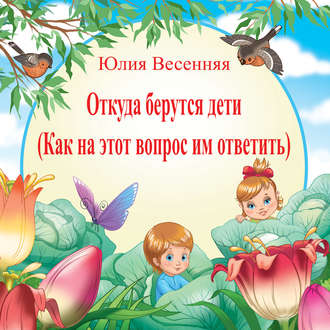 . Откуда берутся дети: Как на этот вопрос им ответить