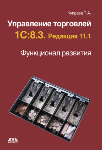 Т. А. Куправа. Управление торговлей 1С:8.3. Редакция 11.1. Функционал развития