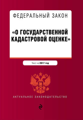 . Федеральный закон «О государственной кадастровой оценке». Текст на 2017 год