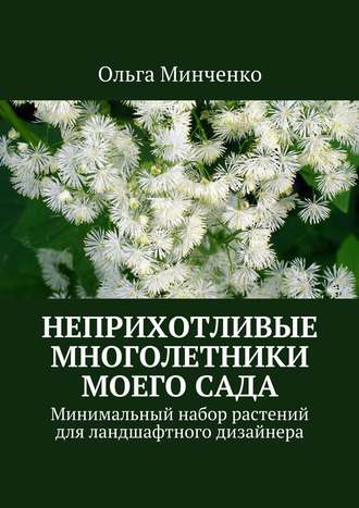 Ольга Минченко. Неприхотливые многолетники моего сада. Минимальный набор растений для ландшафтного дизайнера