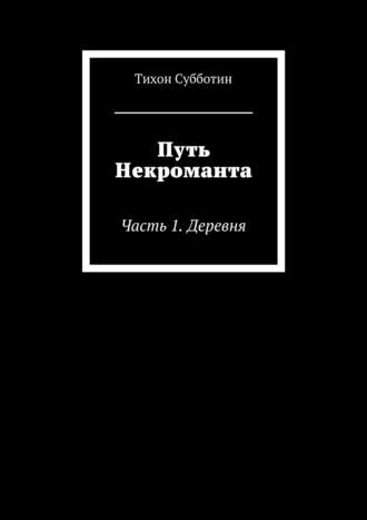 Тихон Олегович Субботин. Путь Некроманта. Часть 1. Деревня