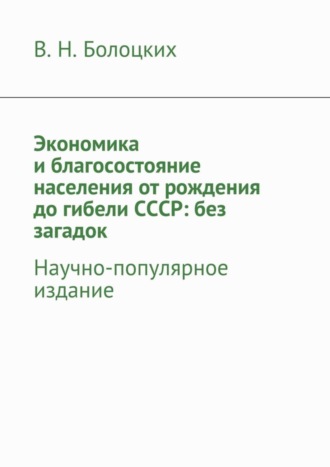 . Экономика и благосостояние населения от рождения до гибели СССР: без загадок. Научно-популярное издание