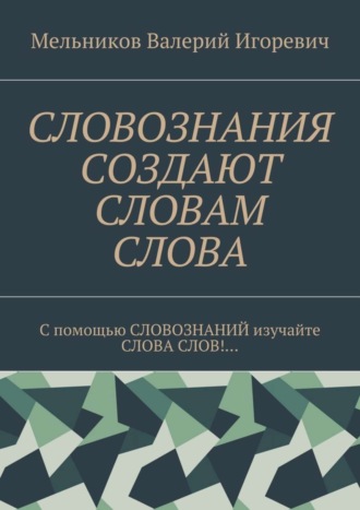 . СЛОВОЗНАНИЯ СОЗДАЮТ СЛОВАМ СЛОВА. C помощью СЛОВОЗНАНИЙ изучайте СЛОВА СЛОВ!…