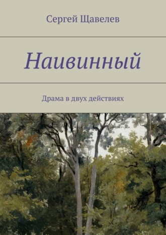 Сергей Щавелев. Наивинный. Драма в двух действиях