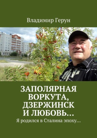 . Заполярная Воркута, Дзержинск и любовь… Я родился в Сталина эпоху…