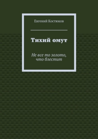 Евгений Алексеевич Костюков. Тихий омут. Не все то золото, что блестит