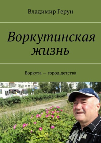 Владимир Герун. Воркутинская жизнь. Воркута – город детства