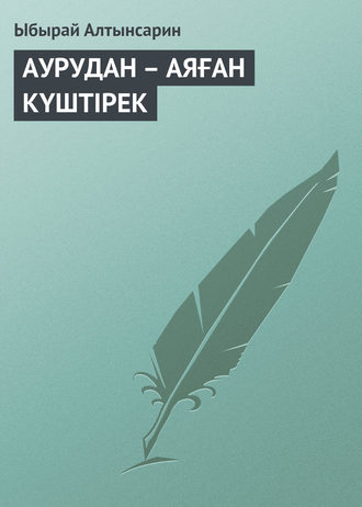 Ыбырай Алтынсарин. АУРУДАН – АЯҒАН КҮШТIРЕК