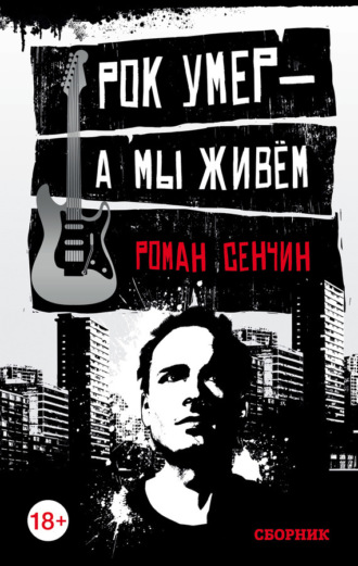 Роман Сенчин. Рок умер – а мы живем (сборник)