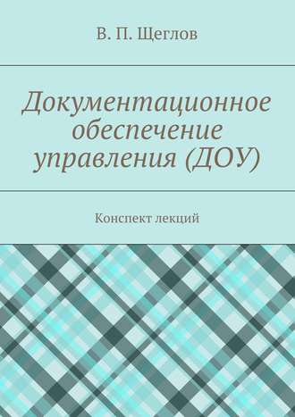 . Документационное обеспечение управления (ДОУ). Конспект лекций