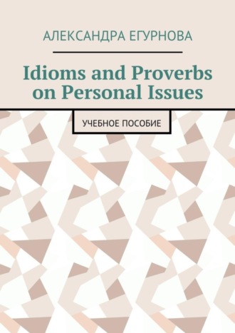 . Idioms and Proverbs on Personal Issues. Учебное пособие