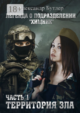 Александр Сергеевич Бутлер. Легенда о подразделении «Хищник». Часть 1. Территория зла