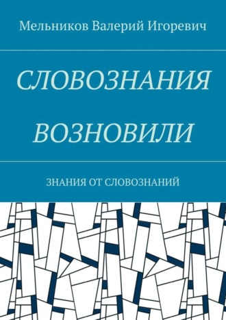 Валерий Игоревич Мельников. СЛОВОЗНАНИЯ ВОЗНОВИЛИ. ЗНАНИЯ ОТ СЛОВОЗНАНИЙ