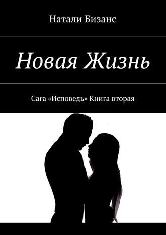 . Новая Жизнь. Сага «Исповедь» Книга вторая