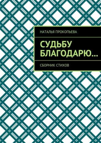 Наталья Прокопьева. Судьбу благодарю… Сборник стихов