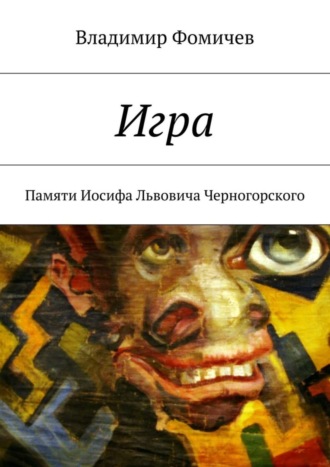 Владимир Иосифович Фомичев. Игра. Памяти Иосифа Львовича Черногорского