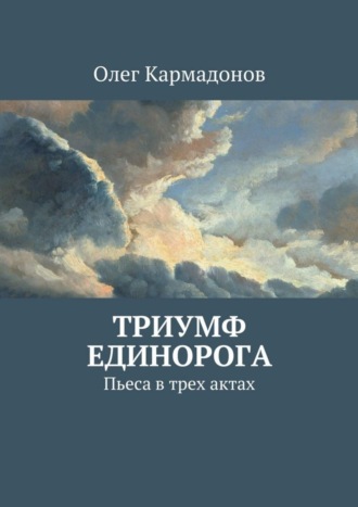 . Триумф Единорога. Пьеса в трех актах