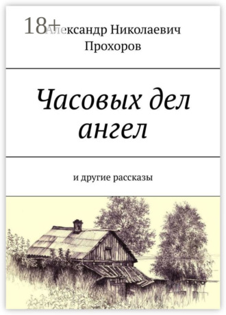 Александр Николаевич Прохоров. Часовых дел ангел. И другие рассказы