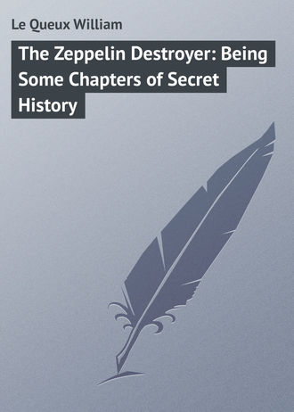 Le Queux William. The Zeppelin Destroyer: Being Some Chapters of Secret History