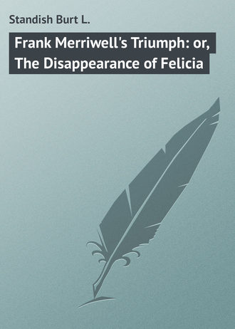 . Frank Merriwell's Triumph: or, The Disappearance of Felicia