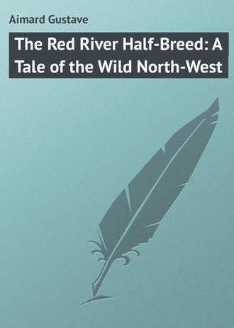 . The Red River Half-Breed: A Tale of the Wild North-West