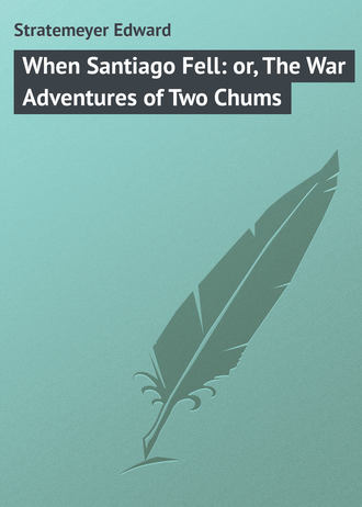Stratemeyer Edward. When Santiago Fell: or, The War Adventures of Two Chums