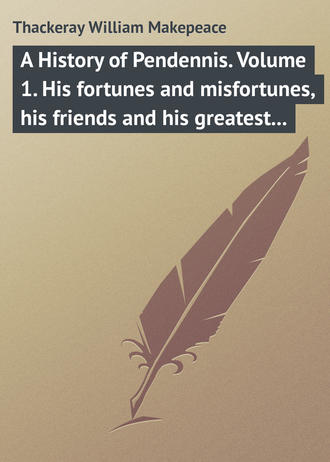 . A History of Pendennis. Volume 1. His fortunes and misfortunes, his friends and his greatest enemy