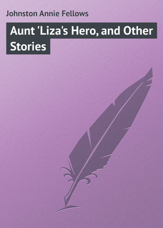 . Aunt 'Liza's Hero, and Other Stories