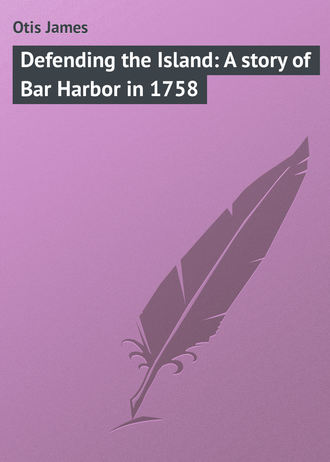 Otis James. Defending the Island: A story of Bar Harbor in 1758