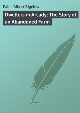 Paine Albert Bigelow. Dwellers in Arcady: The Story of an Abandoned Farm