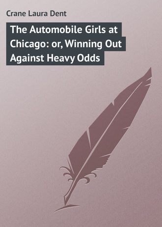 Crane Laura Dent. The Automobile Girls at Chicago: or, Winning Out Against Heavy Odds
