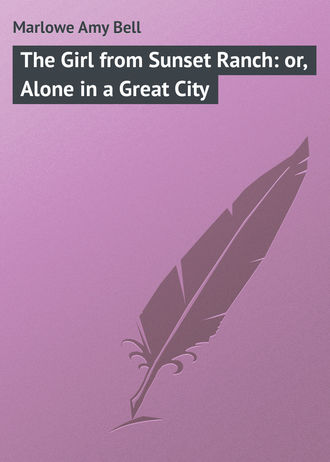 Marlowe Amy Bell. The Girl from Sunset Ranch: or, Alone in a Great City