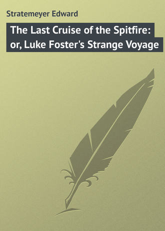 Stratemeyer Edward. The Last Cruise of the Spitfire: or, Luke Foster's Strange Voyage