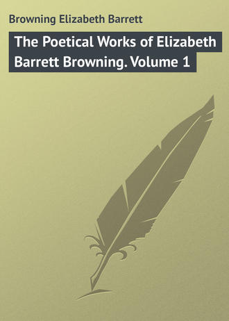. The Poetical Works of Elizabeth Barrett Browning. Volume 1