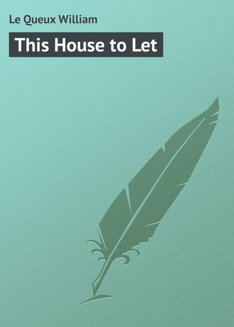 Le Queux William. This House to Let