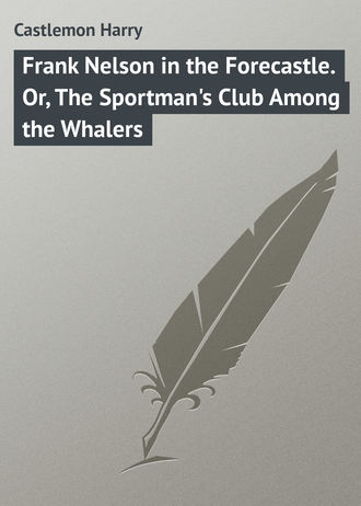 Castlemon Harry. Frank Nelson in the Forecastle. Or, The Sportman's Club Among the Whalers