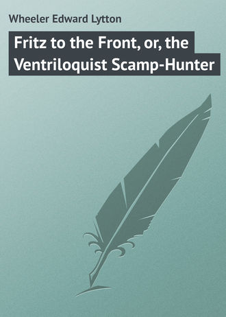 . Fritz to the Front, or, the Ventriloquist Scamp-Hunter