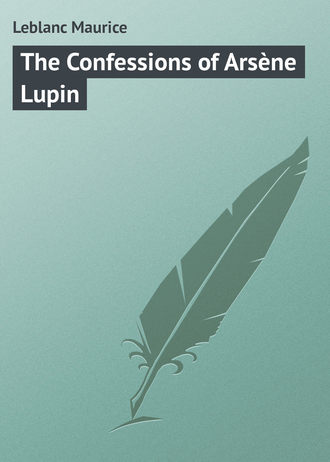 Leblanc Maurice. The Confessions of Arsène Lupin