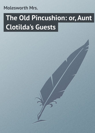 Molesworth Mrs.. The Old Pincushion: or, Aunt Clotilda's Guests