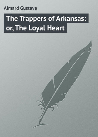 . The Trappers of Arkansas: or, The Loyal Heart