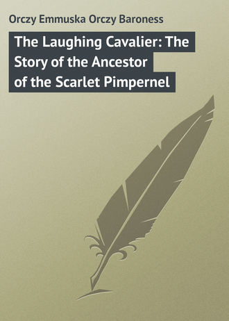 . The Laughing Cavalier: The Story of the Ancestor of the Scarlet Pimpernel