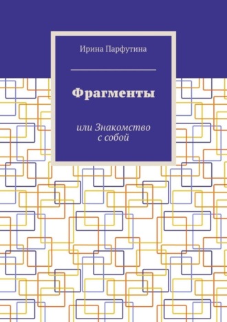 Ирина Парфутина. Фрагменты. или Знакомство с собой