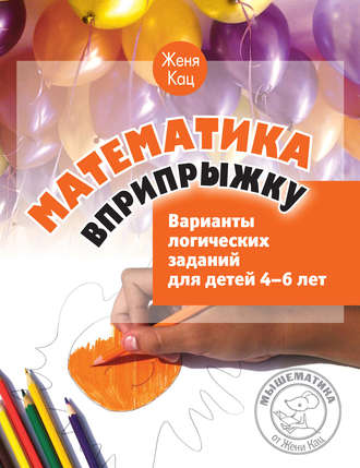 . Математика вприпрыжку. Варианты логических заданий для детей 4–6 лет