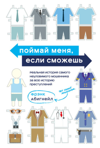 . Поймай меня, если сможешь. Реальная история самого неуловимого мошенника за всю историю преступлений