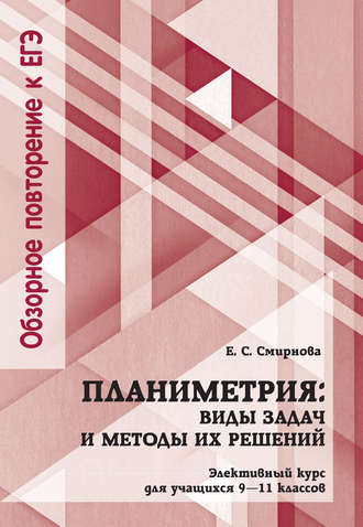 Е. С. Смирнова. Планиметрия: виды задач и методы их решений. Элективный курс для учащихся 9—11 классов