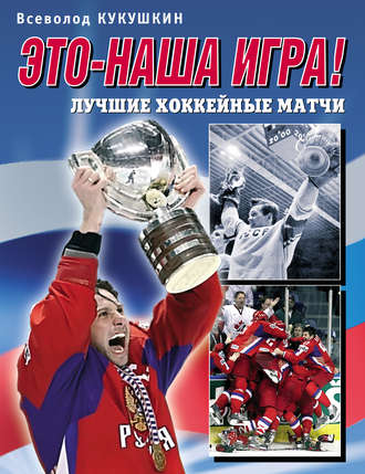 . Это – наша игра! Лучшие хоккейные матчи 1954–2008
