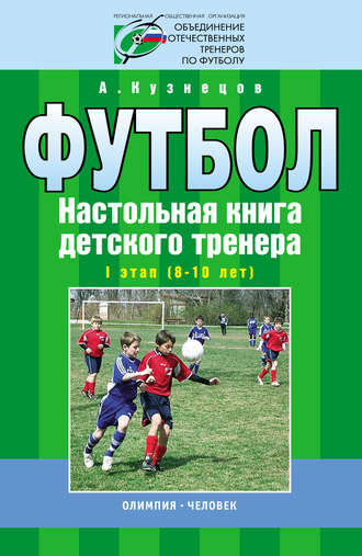 А. А. Кузнецов. Футбол. Настольная книга детского тренера. I этап (8-10 лет)