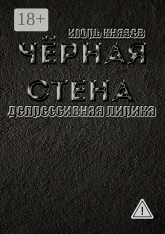 Игорь Владимирович Князев. Чёрная стена. Депрессивная лирика